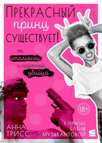 Анна Трисс. Прекрасный принц существует! Он итальянец и наемный убийца