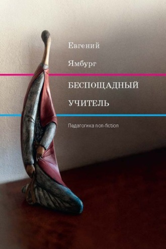 Евгений Ямбург. Беспощадный учитель: педагогика non-fiction