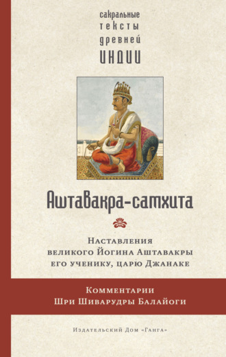 Религиозные тексты. Аштавакра-самхита. Наставления великого Йогина Аштавакры его ученику, царю Джанаке. Комментарии Шри Шиварудры Балайоги