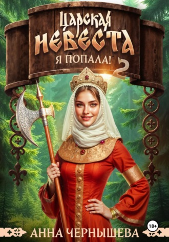 Анна Чернышева. Царская невеста. Я попала. Книга 2