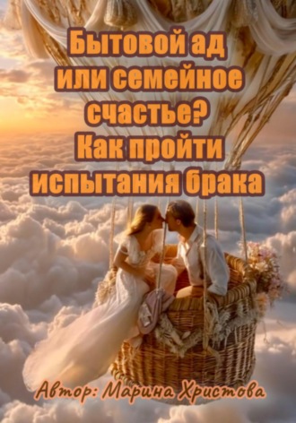 Марина Христова. Бытовой ад или семейное счастье? Как пройти испытания брака