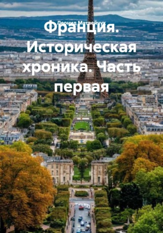 Леонид Матвейчук. Франция. Историческая хроника. Часть первая