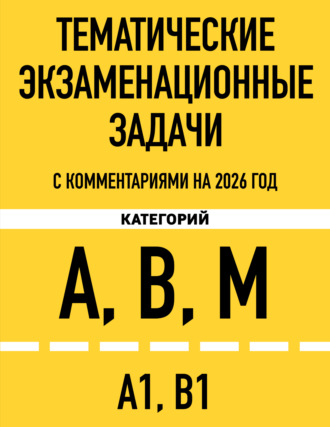 . Тематические экзаменационные задачи категорий «А», «В», «М» и подкатегорий «А1», «В1» с комментариями на 2026 год