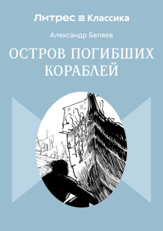 Александр Беляев. Остров Погибших Кораблей