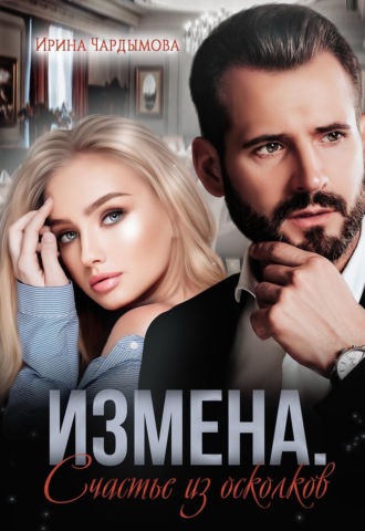 Ирина Чардымова. Измена. Счастье из осколков