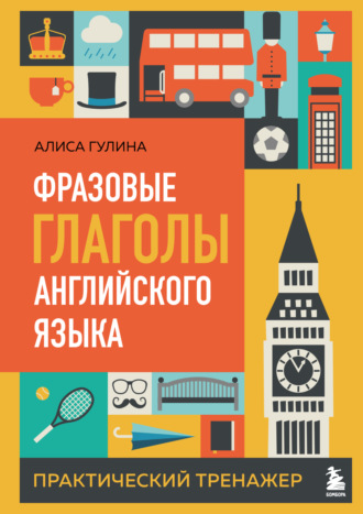 Алиса Гулина. Фразовые глаголы английского языка. Практический тренажер