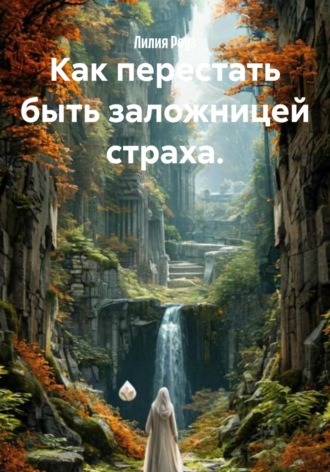 Как перестать быть заложницей страха.. Лилия Роуз