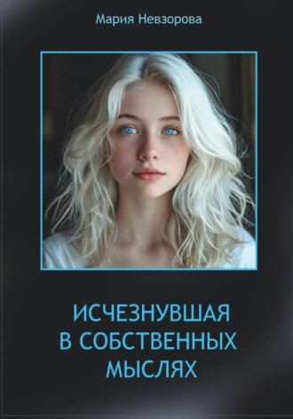 ИСЧЕЗНУВШАЯ В СОБСТВЕННЫХ МЫСЛЯХ. МАРИЯ НЕВЗОРОВА