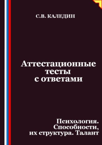 Сергей Каледин. Аттестационные тесты с ответами. Психология. Способности, их структура. Талант