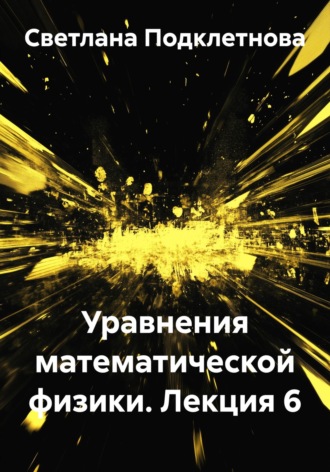 С.В. Подклетнова. Уравнения математической физики. Лекция 6