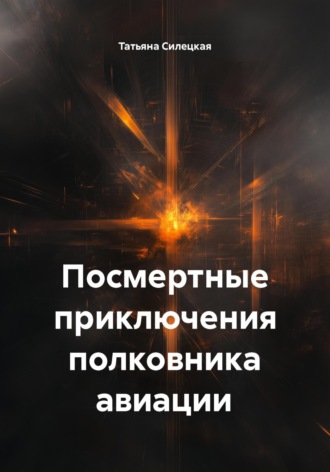 Татьяна Александровна Силецкая. Посмертные приключения полковника авиации