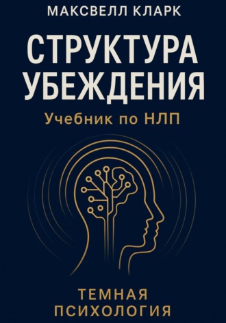 Максвелл Кларк. Структура убеждения. Учебник по НЛП. Серия «Тёмная психология»