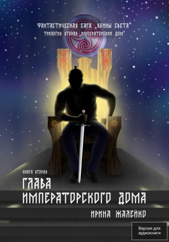 Ирина Жалейко. Глава Императорского дома. Книга вторая. Трилогия вторая «Императорский дом» Фантастическая сага «Воины света».