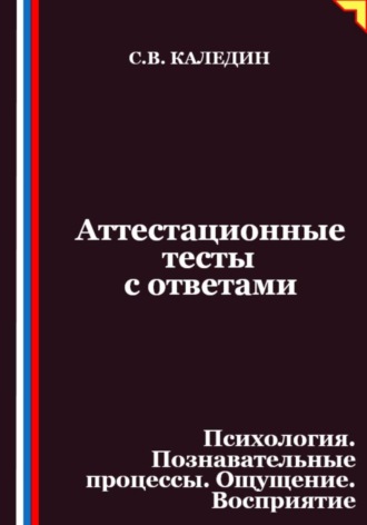Сергей Каледин. Аттестационные тесты с ответами. Психология. Познавательные процессы. Ощущение. Восприятие