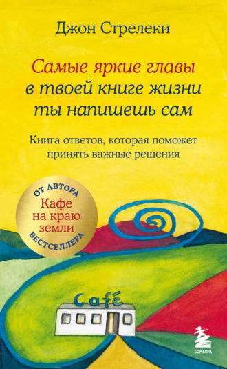Джон П. Стрелеки. Самые яркие главы в твоей книге жизни ты напишешь сам. Книга ответов, которая поможет принять важные решения