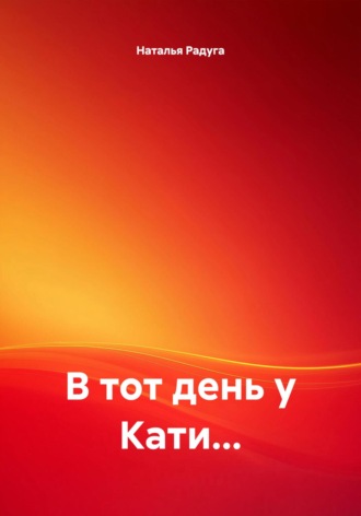 Наталья Радуга. В тот день у Кати…