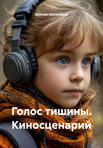 Голос тишины. Киносценарий. Максим Шепелявый