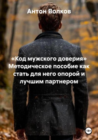 Антон Максимович Волков. «Код мужского доверия». Методическое пособие как стать для него опорой и лучшим партнером