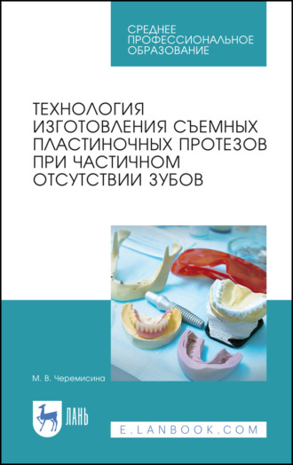 Технология изготовления съемных пластиночных протезов при частичном отсутствии зубов. Учебное пособие для СПО. 4-е издание, стереотипное. 