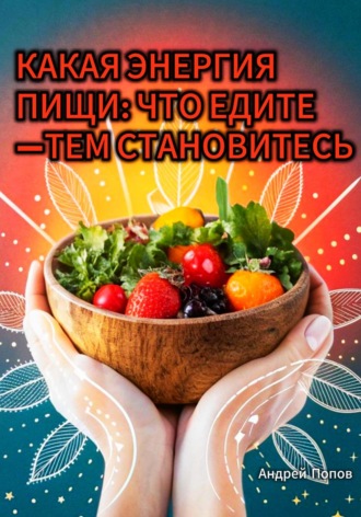 Андрей Попов. Какая энергия пищи? Что едите —тем становитесь