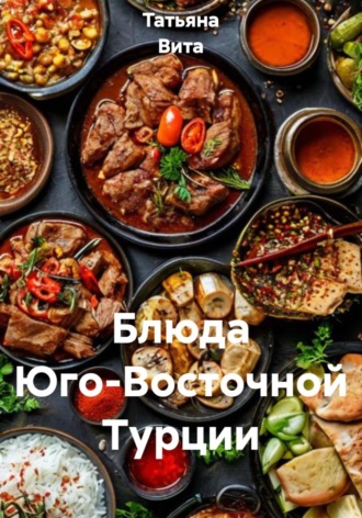 Татьяна Вита. Блюда Юго-Восточной Турции