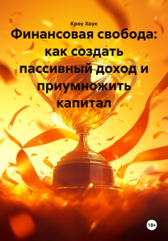 Финансовая свобода: как создать пассивный доход и приумножить капитал. Кроу Хоук