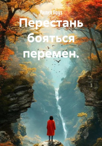 Лилия Роуз. Перестань бояться перемен