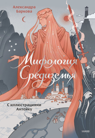 Александра Баркова. Мифология Средиземья с иллюстрациями Антейку