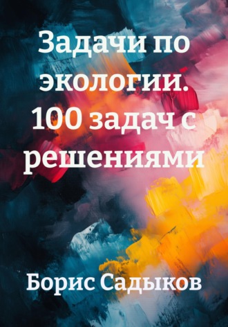 Борис Фагимович Садыков. Задачи по экологии. 100 задач с решениями