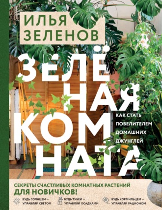 Илья Зеленов. Зеленая комната. Как стать повелителем домашних джунглей