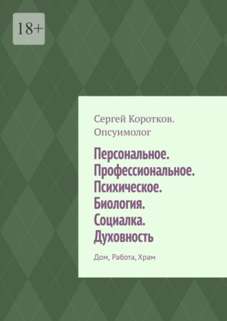 Сергей Коротков Опсуимолог. Персональное. Профессиональное. Психическое. Биология. Социалка. Духовность. Дом, работа, храм