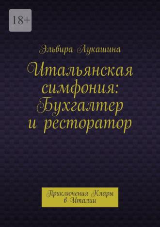 Эльвира Лукашина. Итальянская симфония: Бухгалтер и ресторатор. Приключения Клары в Италии