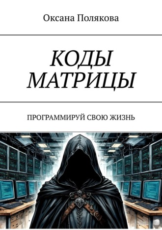 Оксана Полякова. Коды матрицы. Программируй свою жизнь