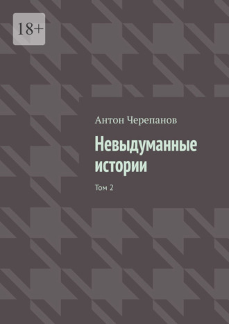 Антон Черепанов. Невыдуманные истории. Том 2