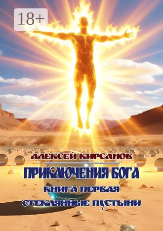 Алексей Кирсанов. Приключения бога. Книга первая. Стеклянные пустыни