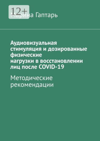Марина Гаптарь. Аудиовизуальная стимуляция и дозированные физические нагрузки в восстановлении лиц после COVID-19. Методические рекомендации