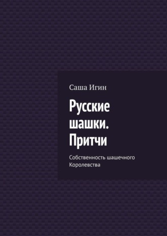 Саша Игин. Русские шашки. Притчи. Собственность шашечного Королевства