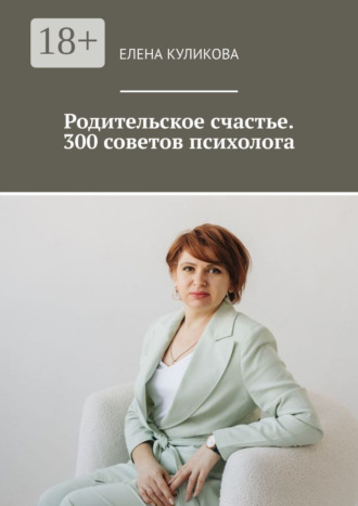 Елена Куликова. Родительское счастье. 300 советов психолога