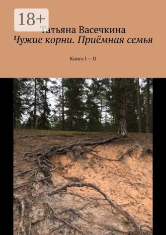 Татьяна Васечкина. Чужие корни. Приёмная семья. Книга I – II
