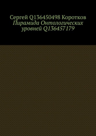 Сергей Q136450498 Коротков. Пирамида Онтологических уровней Q136457179