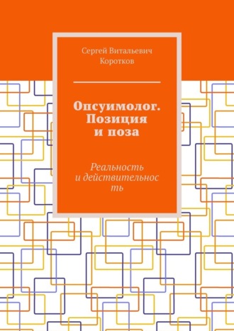 Сергей Витальевич Коротков. Опсуимолог. Позиция и поза. Реальность и действительность