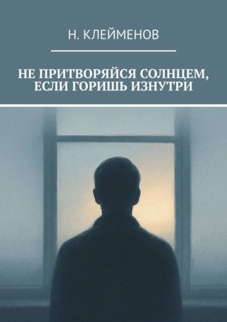 Никита Клейменов. Не притворяйся солнцем, если горишь изнутри