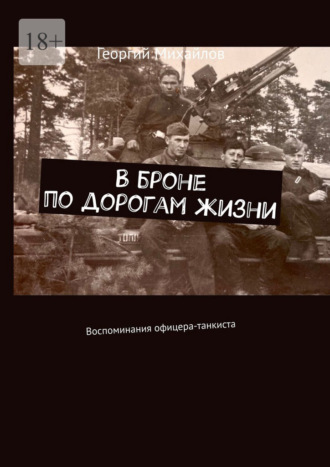 Георгий Михайлов. В броне по дорогам жизни. Воспоминания офицера-танкиста