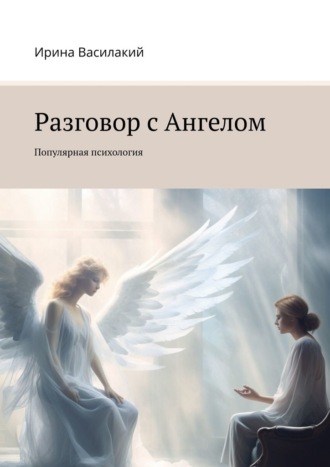 Ирина Василакий. Разговор с Ангелом. Популярная психология