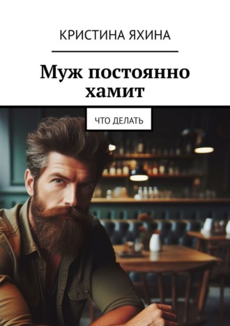 Кристина Яхина. Муж постоянно хамит. Что делать