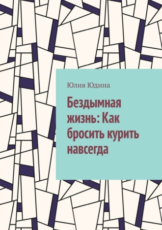 Юлия Юдина. Бездымная жизнь: Как бросить курить навсегда