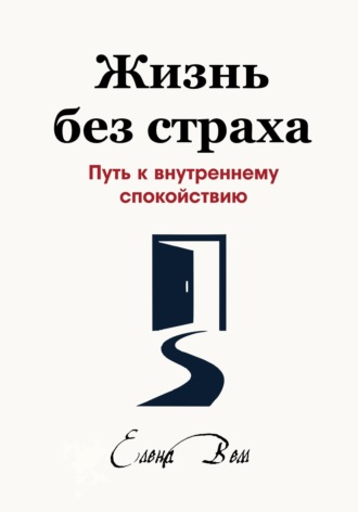 Елена Вем. Жизнь без страха. Путь к внутреннему спокойствию