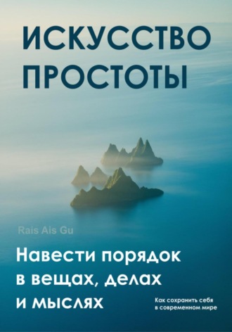 Rais Ais Gu. Искусство простоты Навести порядок в вещах, делах и мыслях