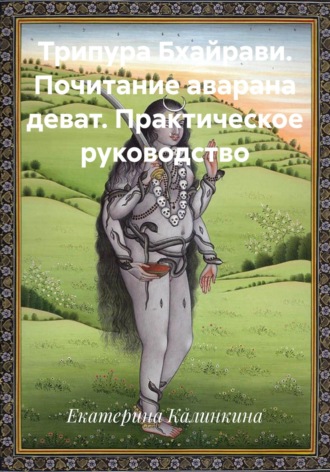 Екатерина Калинкина. Трипура Бхайрави. Почитание аварана деват. Практическое руководство