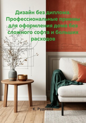Дизайн без диплома. Профессиональные приемы для оформления дома без сложного софта и больших расходов. К. Руднева